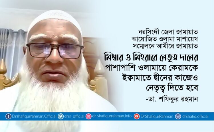 মিম্বার ও মিহরাবে নেতৃত্ব দানের পাশাপাশি ওলামায়ে কেরামকে ইক্বামাতে দ্বীনের কাজেও নেতৃত্ব দিতে হবে