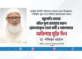 জ্বালানি তেলের বর্ধিত মূল্য প্রত্যাহার করুন, গ্রেফতারকৃত নেতা-কর্মী ও আলেমদের অবিলম্বে মুক্তি দিন