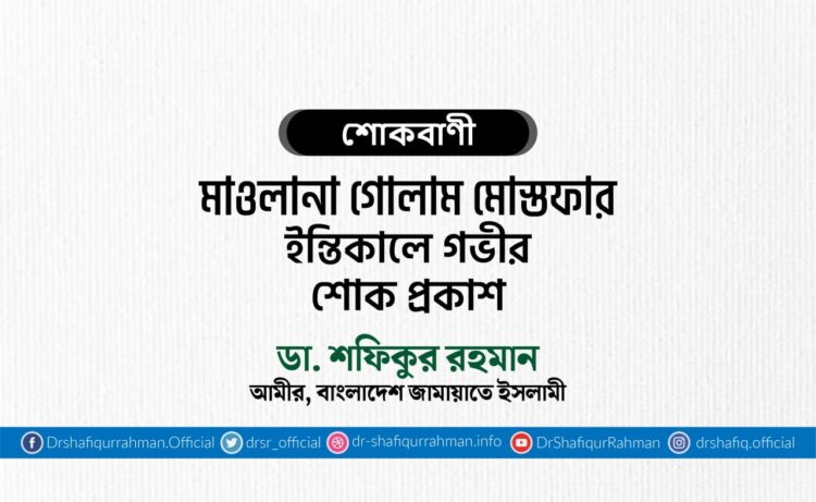 মাওলানা গোলাম মোস্তফার ইন্তিকালে গভীর শোক প্রকাশ