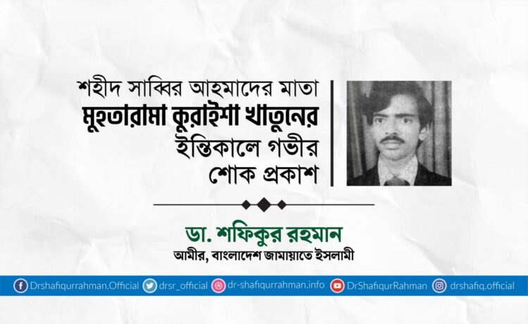 শহীদ সাব্বির আহমাদের মাতা মুহতারামা কুরাইশা খাতুনের ইন্তিকালে গভীর শোক প্রকাশ