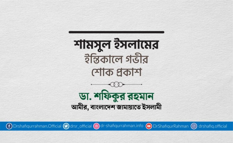 শামসুল ইসলামের ইন্তিকালে গভীর শোক প্রকাশ