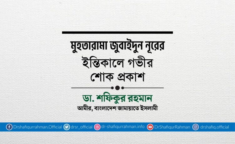 মুহতারামা জুবাইদুন নূরের ইন্তিকালে গভীর শোক প্রকাশ