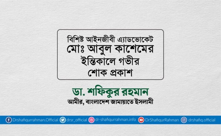 বিশিষ্ট আইনজীবী এ্যাডভোকেট মোঃ আবুল কাশেমের ইন্তিকালে গভীর শোক প্রকাশ