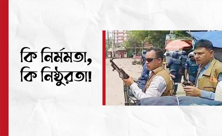 কি নির্মমতা, কি নিষ্ঠুরতা!