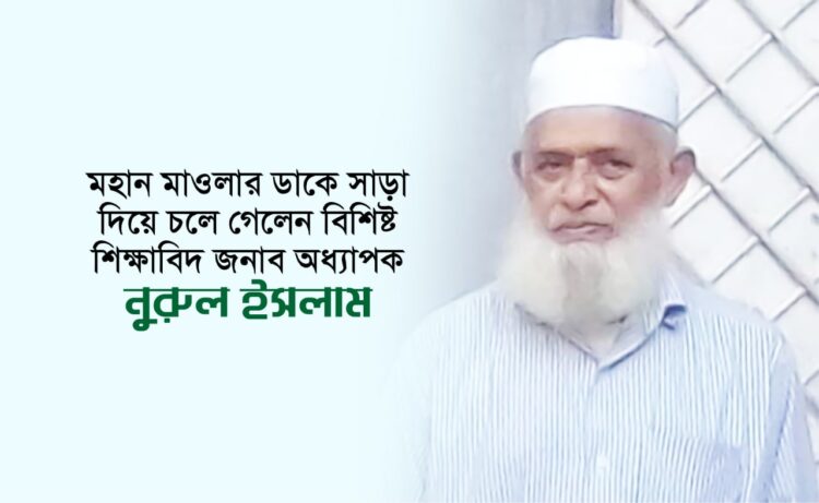 মহান মাওলার ডাকে সাড়া দিয়ে চলে গেলেন বিশিষ্ট শিক্ষাবিদ জনাব অধ্যাপক নুরুল ইসলাম