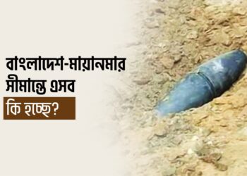 বাংলাদেশ মায়ানমার সীমান্তে এসব কি হচ্ছে?