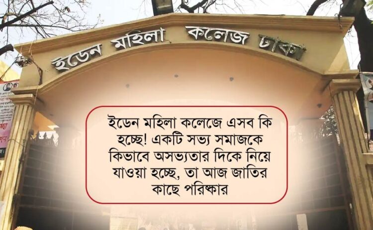 ইডেন মহিলা বিশ্ববিদ্যালয় কলেজে এসব কী হচ্ছে! একটি সভ্য সমাজকে কিভাবে অসভ্যতার দিকে নিয়ে যাওয়া হচ্ছে, তা আজ জাতির কাছে পরিষ্কার