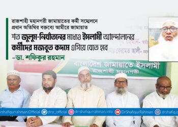 শত জুলুম-নির্যাতনের মধ্যেও ইসলামী আন্দোলনের কর্মীদের মজবুত কদমে এগিয়ে যেতে হবে