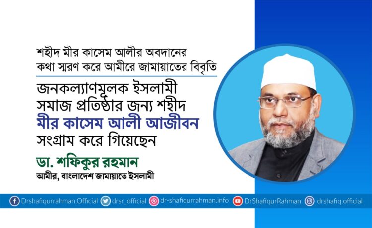 জনকল্যাণমূলক ইসলামী সমাজ প্রতিষ্ঠার জন্য শহীদ মীর কাসেম আলী আজীবন সংগ্রাম করে গিয়েছেন