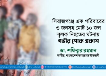 সিরাজগঞ্জে এক পরিবারের ৩ জনসহ মোট ১০ জন কৃষক নিহতের ঘটনায় গভীর শোক প্রকাশ