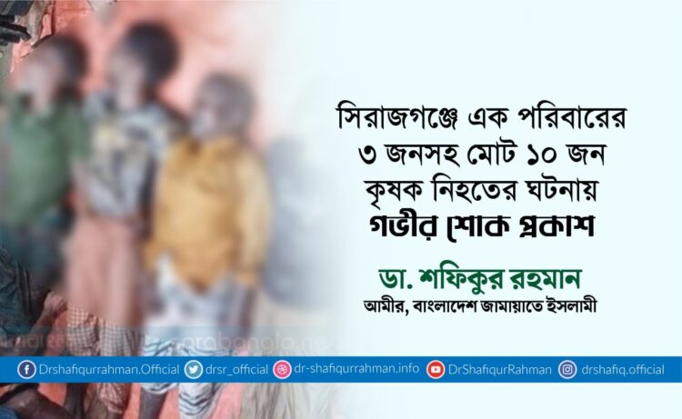 সিরাজগঞ্জে এক পরিবারের ৩ জনসহ মোট ১০ জন কৃষক নিহতের ঘটনায় গভীর শোক প্রকাশ