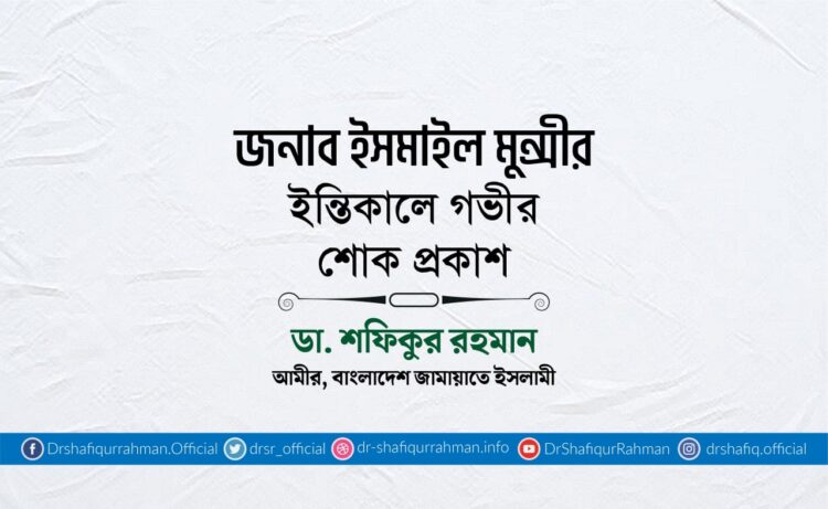 জনাব ইসমাইল মুন্সীর ইন্তিকালে গভীর শোক প্রকাশ