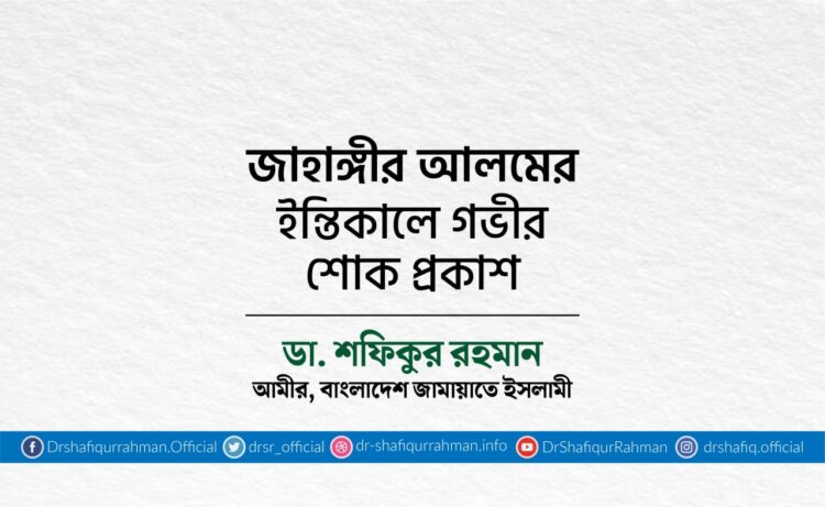 জাহাঙ্গীর আলমের ইন্তিকালে গভীর শোক প্রকাশ