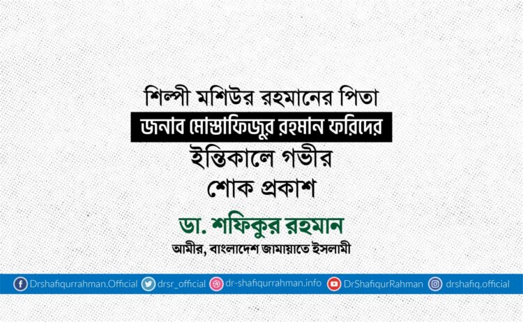 শিল্পী মশিউর রহমানের পিতা জনাব মোস্তাফিজুর রহমান ফরিদের ইন্তিকালে গভীর শোক প্রকাশ