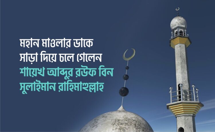 মহান মাওলার ডাকে সাড়া দিয়ে চলে গেলেন শায়েখ আব্দুর রউফ বিন সুলাইমান রাহিমাহুল্লাহ