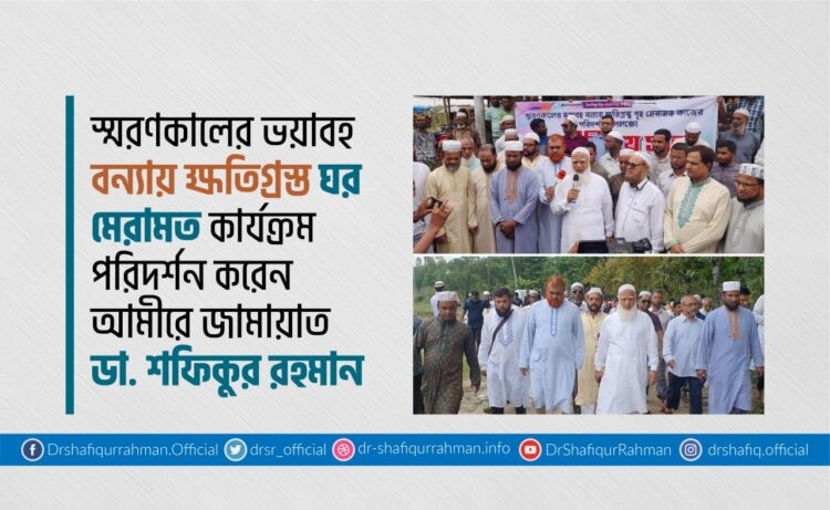 স্মরণকালের ভয়াবহ বন্যায় ক্ষতিগ্রস্ত ঘর মেরামত কার্যক্রম পরিদর্শনে আমীরে জামায়াত