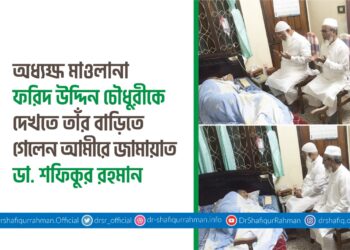 অধ্যক্ষ মাওলানা ফরিদ উদ্দিন চৌধুরীকে দেখতে তাঁর বাড়িতে গেলেন আমীরে জামায়াত