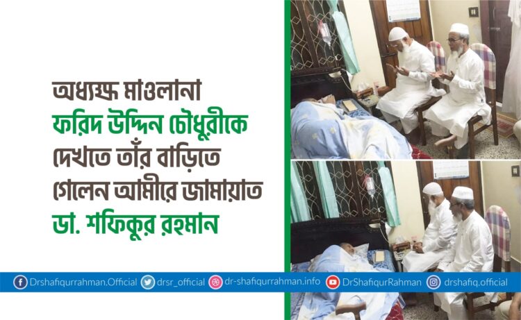 অধ্যক্ষ মাওলানা ফরিদ উদ্দিন চৌধুরীকে দেখতে তাঁর বাড়িতে গেলেন আমীরে জামায়াত