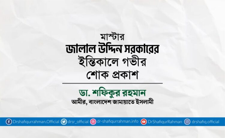মাস্টার জালাল উদ্দিন সরকারের ইন্তিকালে গভীর শোক প্রকাশ