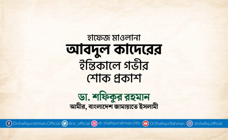 হাফেজ মাওলানা আবদুল কাদেরের ইন্তিকালে গভীর শোক প্রকাশ