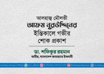 আলহাজ্ব মৌলভী আফম নূরউদ্দিনের ইন্তিকালে গভীর শোক প্রকাশ
