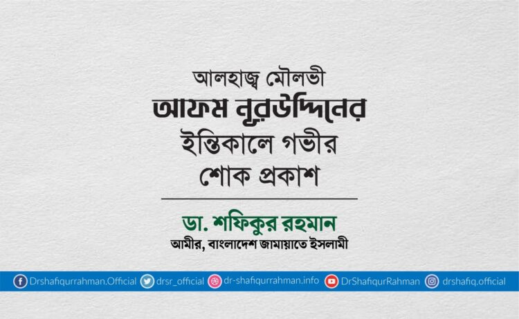 আলহাজ্ব মৌলভী আফম নূরউদ্দিনের ইন্তিকালে গভীর শোক প্রকাশ
