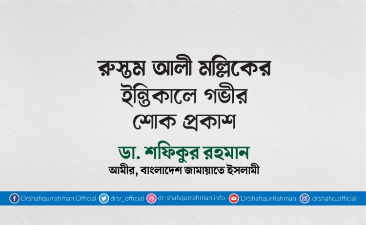 জনাব রুস্তম আলী মল্লিকের ইন্তিকালে গভীর শোক প্রকাশ