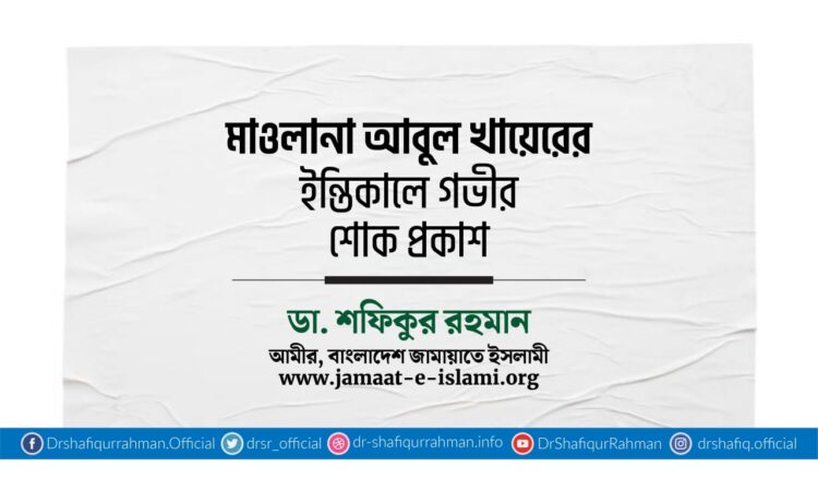 মাওলানা আবুল খায়েরের ইন্তিকালে গভীর শোক প্রকাশ