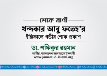 জনাব খন্দকার আবু ফতেহ’র ইন্তিকালে গভীর শোক প্রকাশ