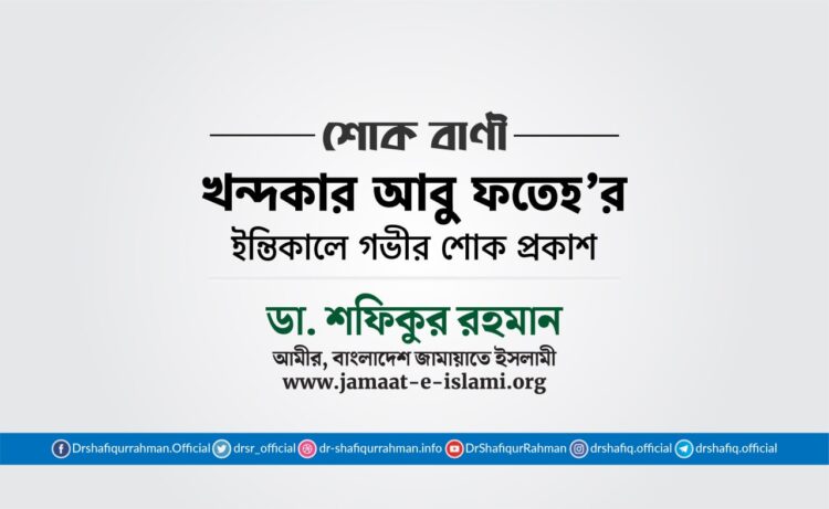 জনাব খন্দকার আবু ফতেহ’র ইন্তিকালে গভীর শোক প্রকাশ