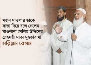 মহান মাওলার ডাকে সাড়া দিয়ে চলে গেলেন মাওলানা সেলিম উদ্দিনের স্নেহময়ী মাতা মুহতারামা মরিয়ম বেগম