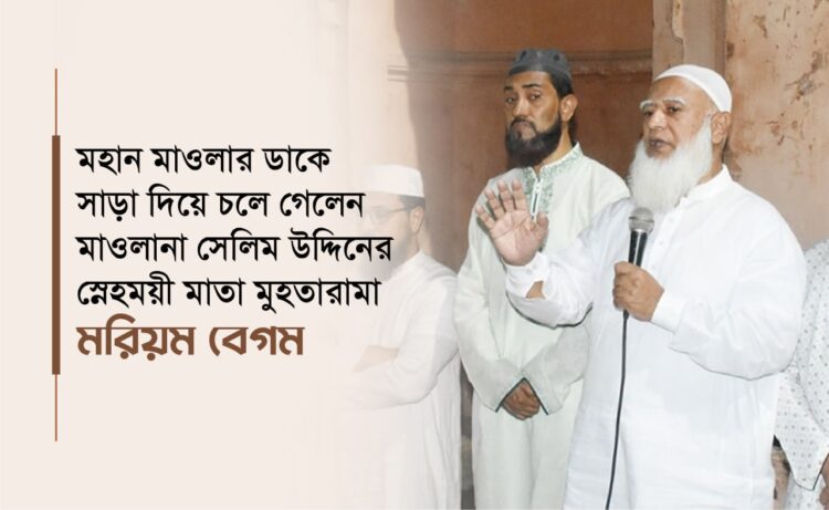 মহান মাওলার ডাকে সাড়া দিয়ে চলে গেলেন মাওলানা সেলিম উদ্দিনের স্নেহময়ী মাতা মুহতারামা মরিয়ম বেগম