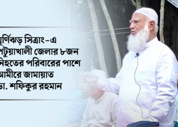 ঘূর্ণিঝড় সিত্রাং-এ পটুয়াখালী জেলার ৮জন নিহতের পরিবারের পাশে আমীরে জামায়াত