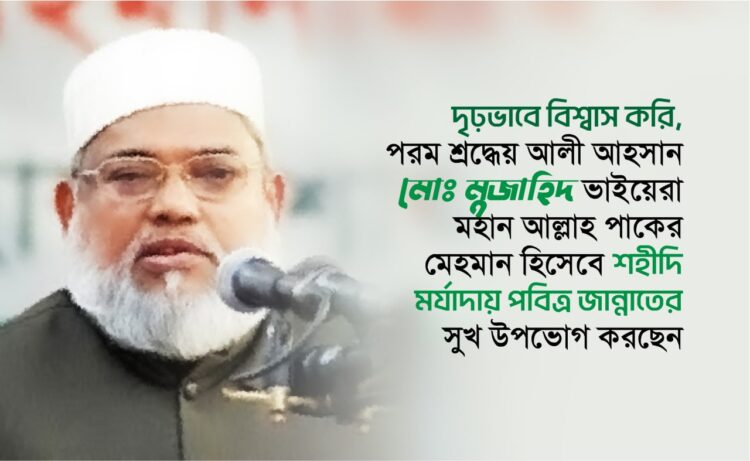 দৃঢ়ভাবে বিশ্বাস করি, পরম শ্রদ্ধেয় আলী আহসান মোঃ মুজাহিদ ভাইয়েরা মহান আল্লাহ পাকের মেহমান হিসেবে শহীদি মর্যাদায় পবিত্র জান্নাতের সুখ উপভোগ করছেন