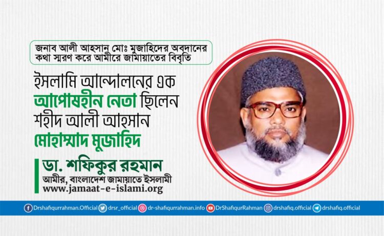 ইসলামি আন্দোলনের এক আপোষহীন নেতা ছিলেন শহীদ আলী আহসান মোহাম্মাদ মুজাহিদ