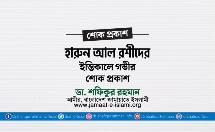জনাব হারুন আল রশীদের ইন্তিকালে গভীর শোক প্রকাশ