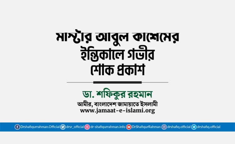 মাস্টার আবুল কাশেমের ইন্তিকালে গভীর শোক প্রকাশ