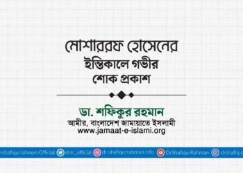 জনাব মোশাররফ হোসেনের ইন্তিকালে গভীর শোক প্রকাশ