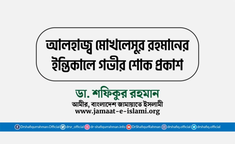 আলহাজ্ব মোখলেসুর রহমানের ইন্তিকালে গভীর শোক প্রকাশ