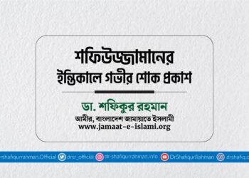 জনাব শফিউজ্জামানের ইন্তিকালে গভীর শোক প্রকাশ