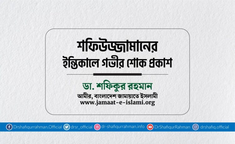 জনাব শফিউজ্জামানের ইন্তিকালে গভীর শোক প্রকাশ