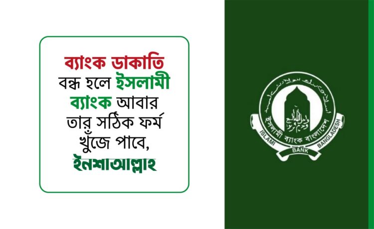 ব্যাংক ডাকাতি বন্ধ হলে ইসলামী ব্যাংক আবার তার সঠিক ফর্ম খুজে পাবে, ইনশাআল্লাহ