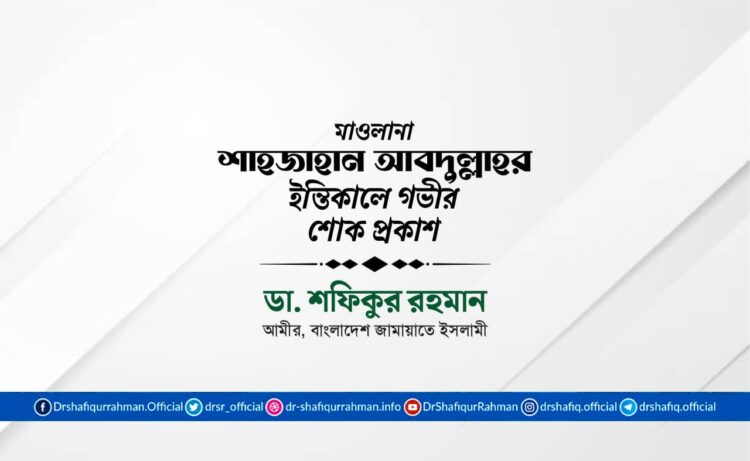মাওলানা শাহজাহান আবদুল্লাহর ইন্তিকালে গভীর শোক প্রকাশ