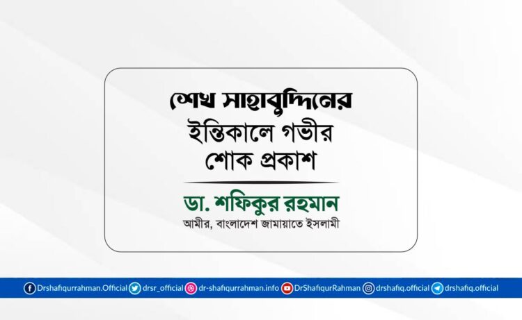 জনাব শেখ সাহাবুদ্দিনের ইন্তিকালে গভীর শোক প্রকাশ