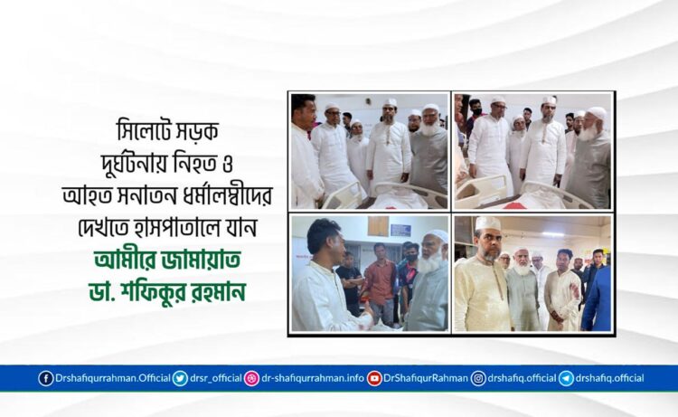 সিলেটে সড়ক দুর্ঘটনায় নিহত ও আহত সনাতন ধর্মালম্বীদের দেখতে হাসপাতালে যান আমীরে জামায়াত ডাঃ শফিকুর রহমান