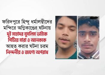 ফরিদপুরে হিন্দু ধর্মালম্বীদের মন্দিরে অগ্নিকাণ্ডের ঘটনায় দুই সহোদর মুসলিম ভাইকে পিটিয়ে মারা ও অনেককে আহত করার ঘটনা চরম নিন্দনীয় ও জঘণ্য অপরাধ
