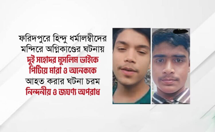 ফরিদপুরে হিন্দু ধর্মালম্বীদের মন্দিরে অগ্নিকাণ্ডের ঘটনায় দুই সহোদর মুসলিম ভাইকে পিটিয়ে মারা ও অনেককে আহত করার ঘটনা চরম নিন্দনীয় ও জঘণ্য অপরাধ