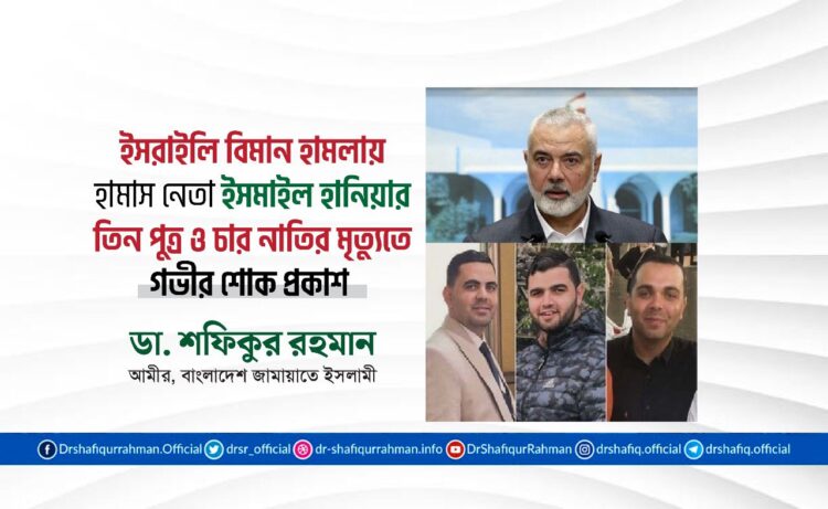 ইসরাইলি বিমান হামলায় হামাস নেতা ইসমাইল হানিয়ার তিন পুত্র ও চার নাতির মৃত্যুতে গভীর শোক প্রকাশ