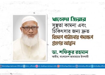 খালেদা জিয়ার সুস্থতা কামনা এবং চিকিৎসার জন্য দ্রুত বিদেশে পাঠানোর পদক্ষেপ গ্রহণের আহ্বান