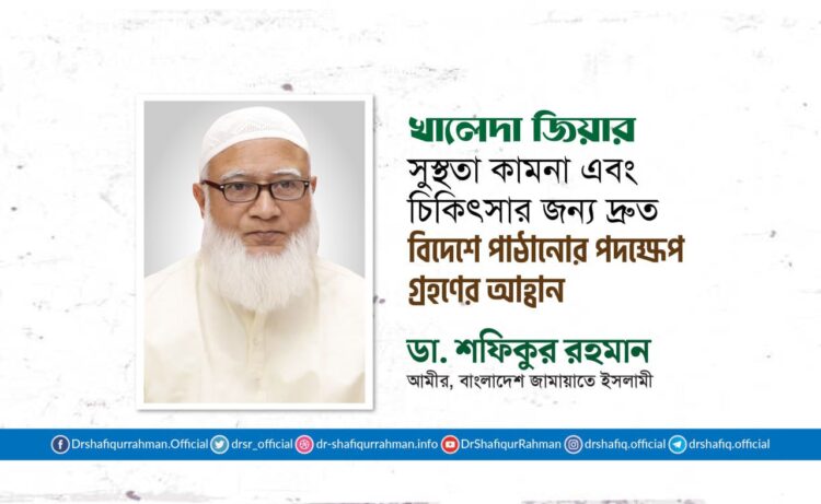 খালেদা জিয়ার সুস্থতা কামনা এবং চিকিৎসার জন্য দ্রুত বিদেশে পাঠানোর পদক্ষেপ গ্রহণের আহ্বান